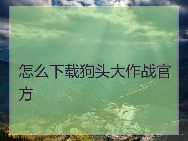 怎么下载狗头大作战官方