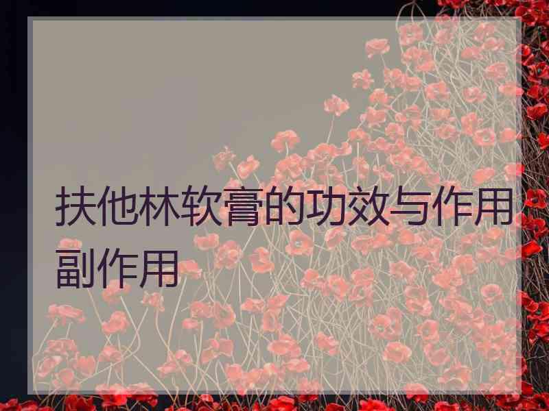 扶他林软膏的功效与作用副作用