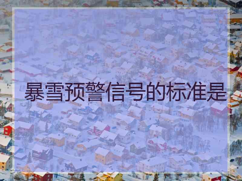 暴雪预警信号的标准是