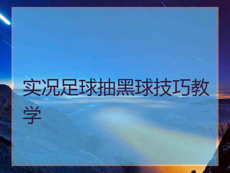 实况足球抽黑球技巧教学