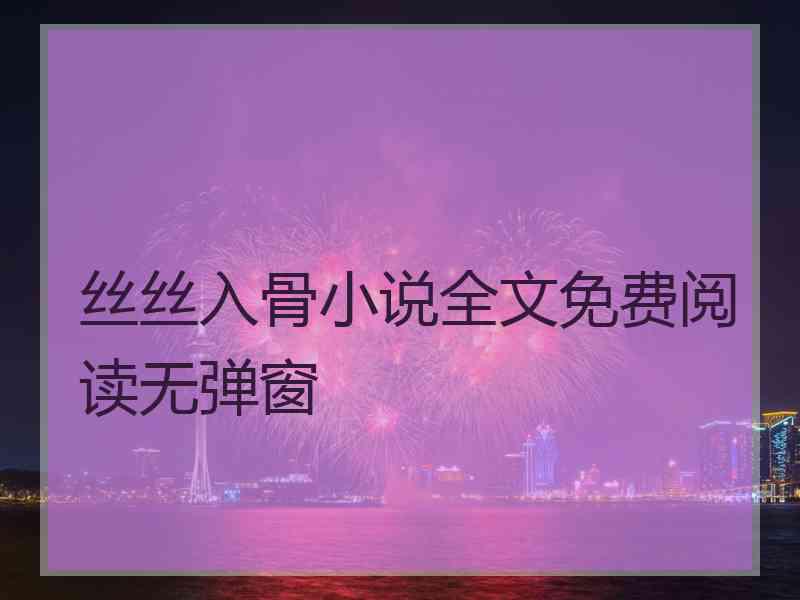 丝丝入骨小说全文免费阅读无弹窗