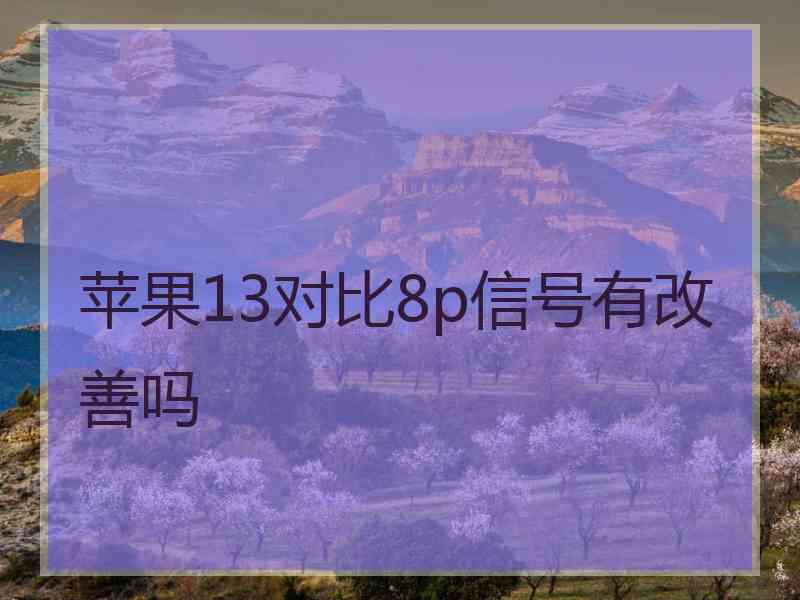 苹果13对比8p信号有改善吗