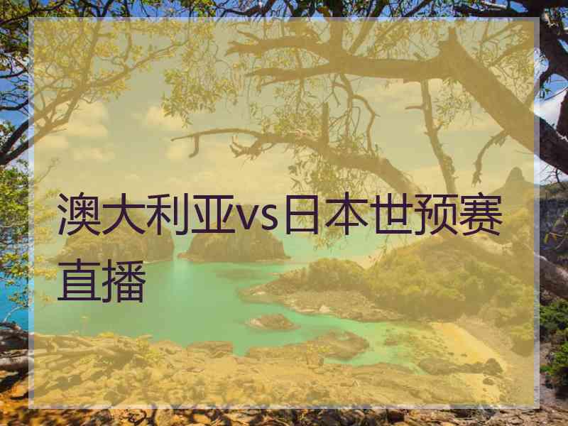 澳大利亚vs日本世预赛直播