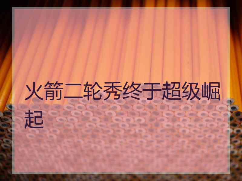 火箭二轮秀终于超级崛起