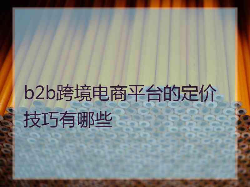 b2b跨境电商平台的定价技巧有哪些