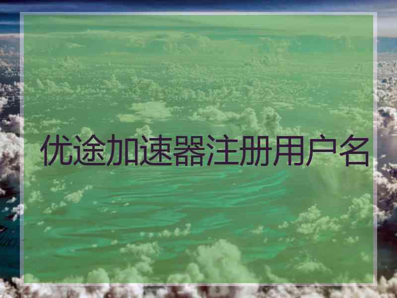 优途加速器注册用户名