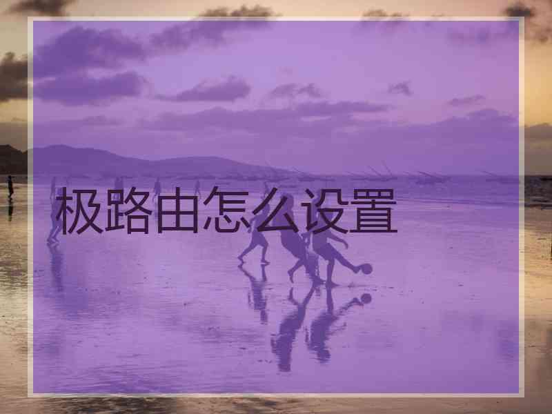 极路由怎么设置