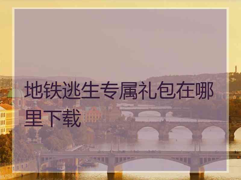地铁逃生专属礼包在哪里下载