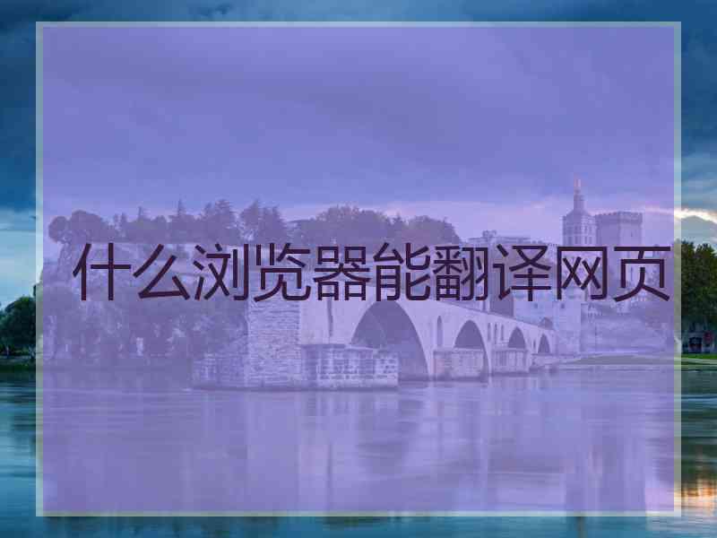 什么浏览器能翻译网页