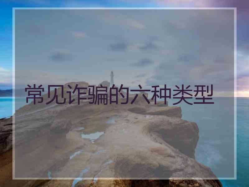 常见诈骗的六种类型