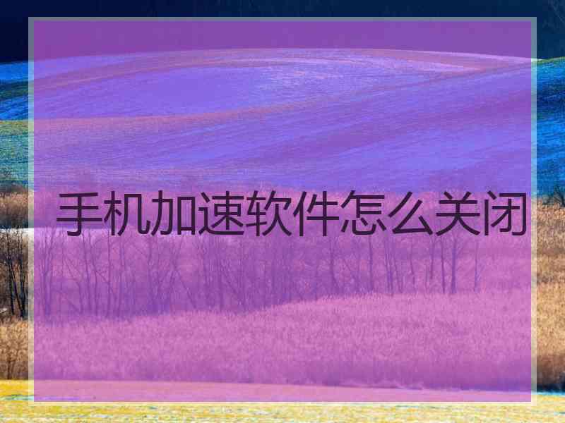 手机加速软件怎么关闭