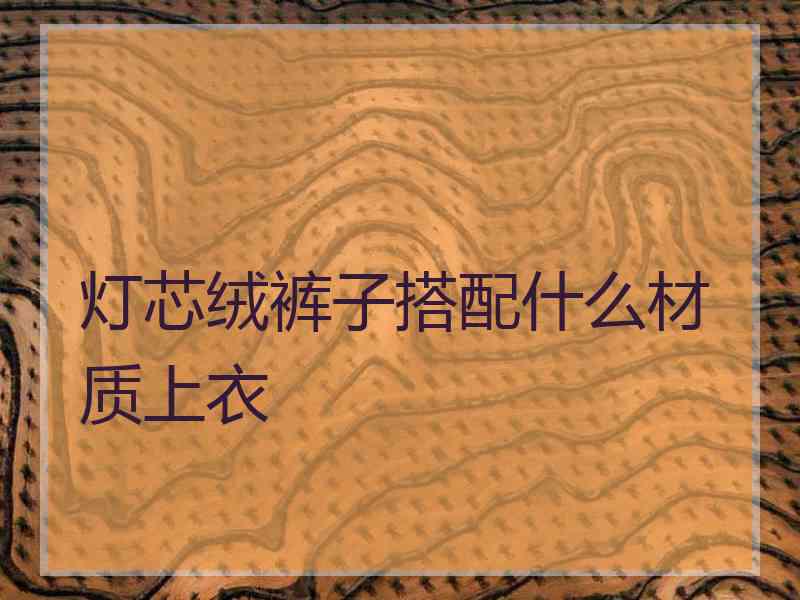 灯芯绒裤子搭配什么材质上衣