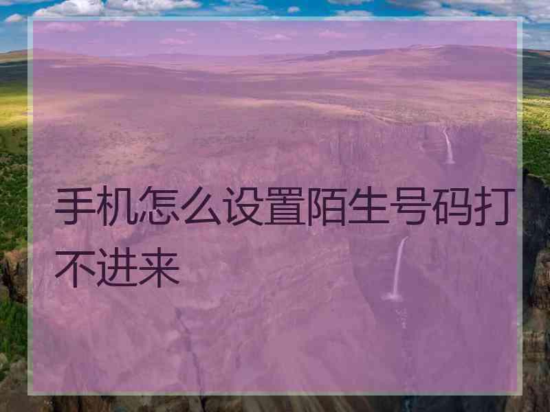 手机怎么设置陌生号码打不进来