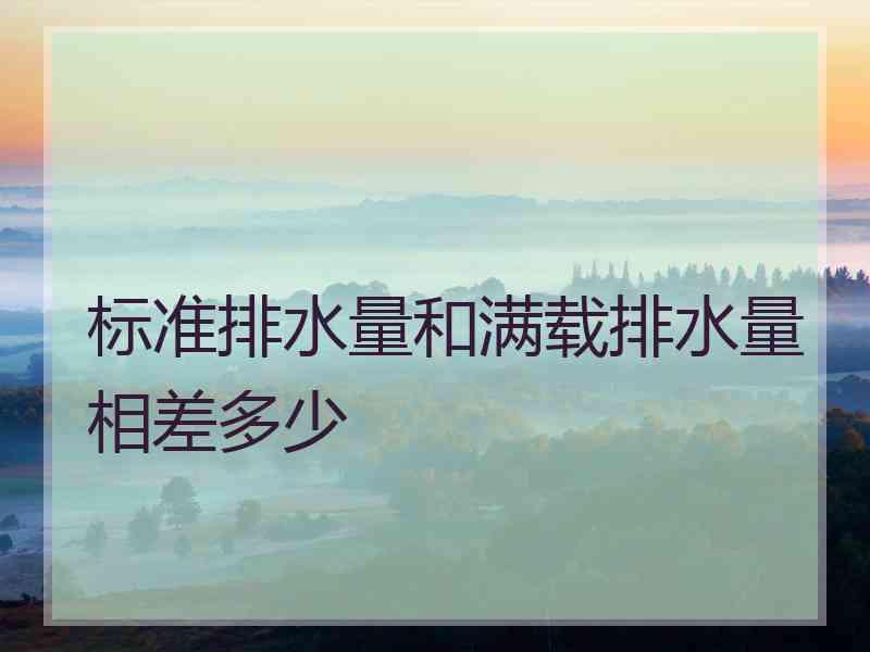 标准排水量和满载排水量相差多少