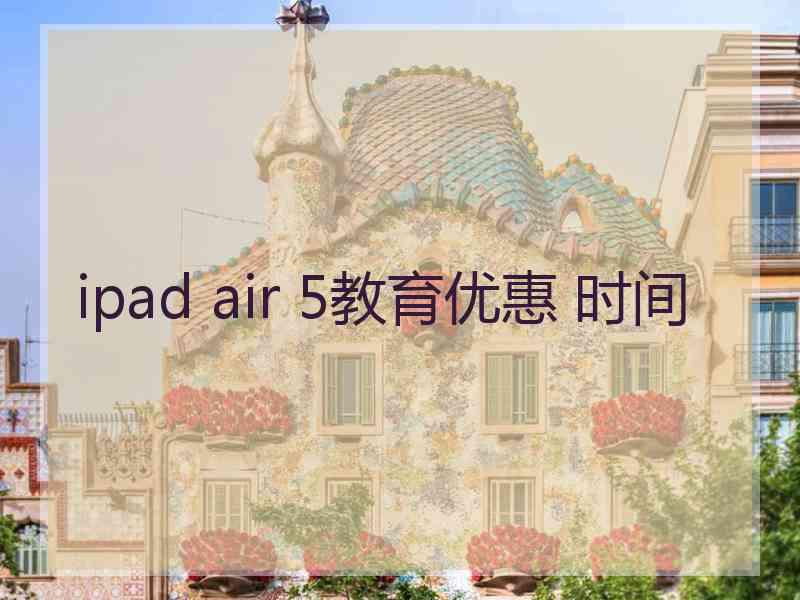 ipad air 5教育优惠 时间