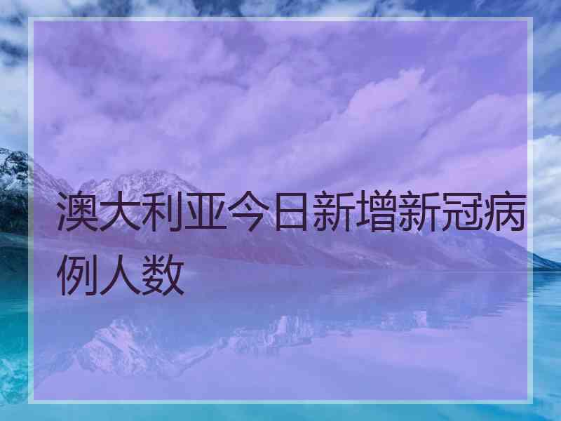 澳大利亚今日新增新冠病例人数