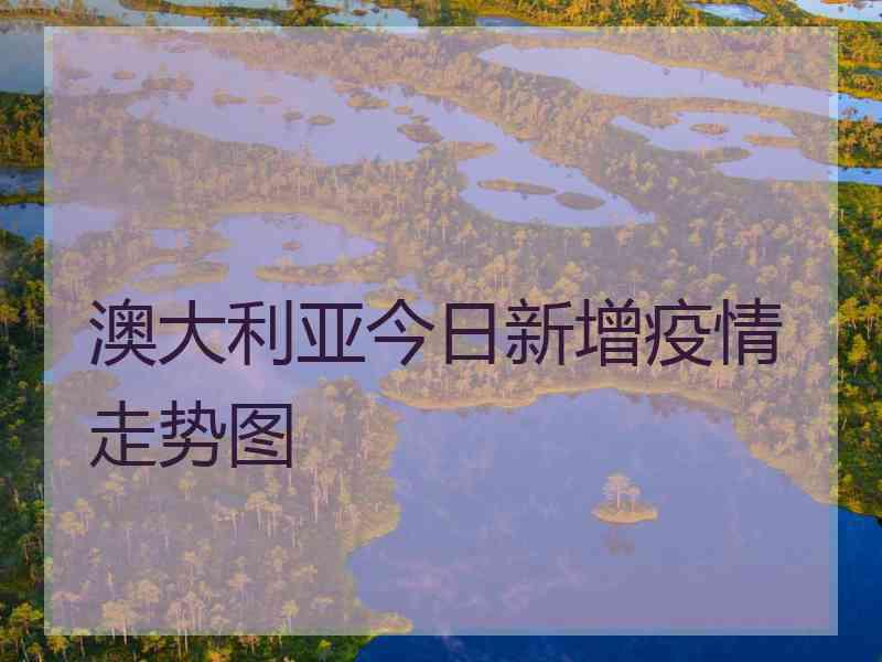 澳大利亚今日新增疫情走势图