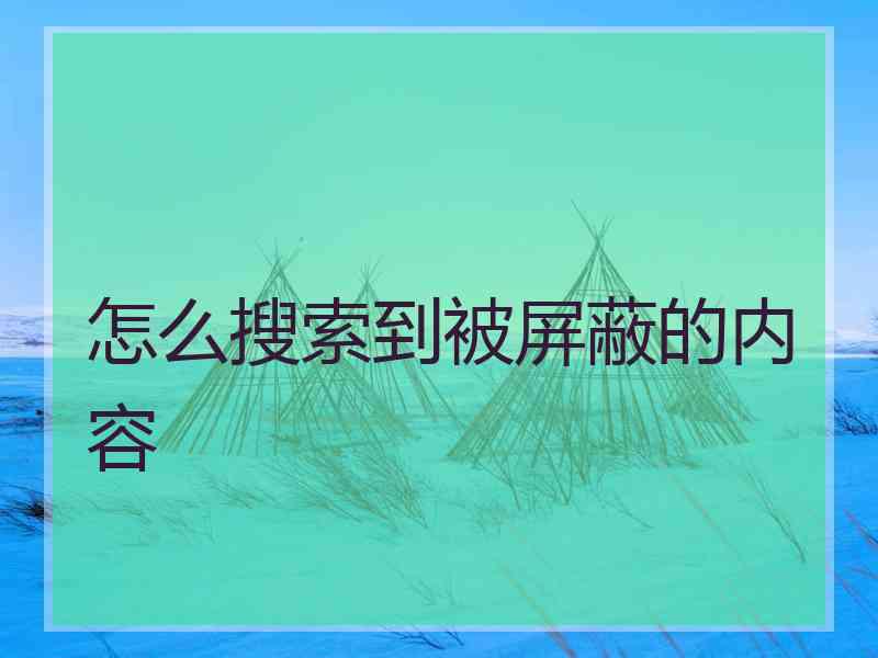 怎么搜索到被屏蔽的内容