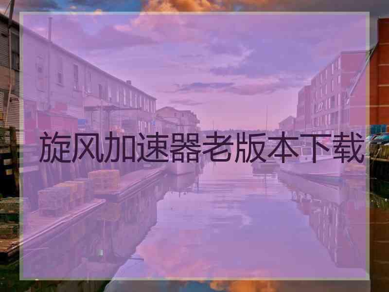 旋风加速器老版本下载