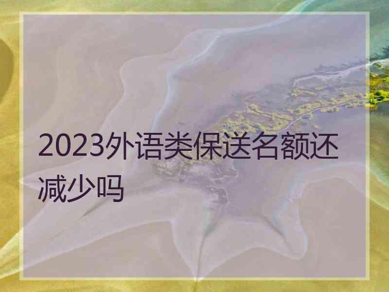 2023外语类保送名额还减少吗