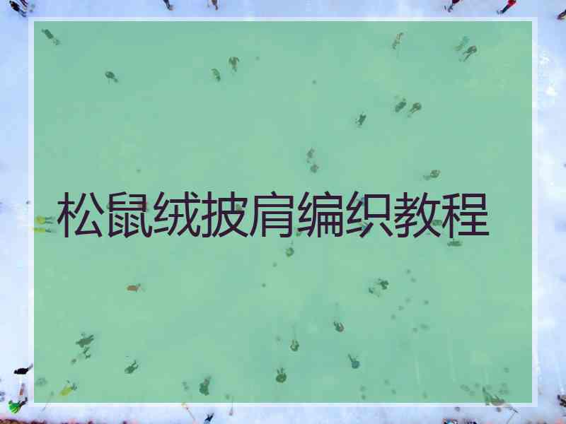 松鼠绒披肩编织教程