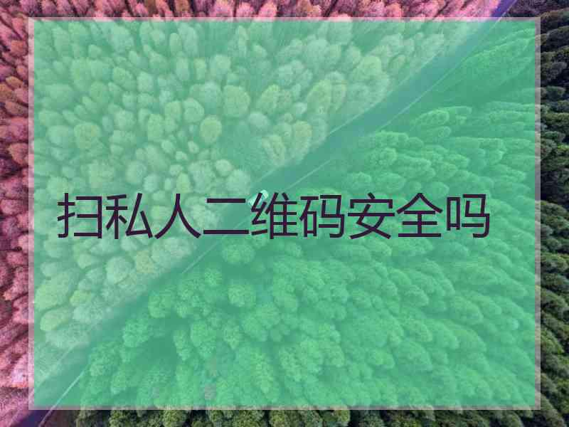 扫私人二维码安全吗