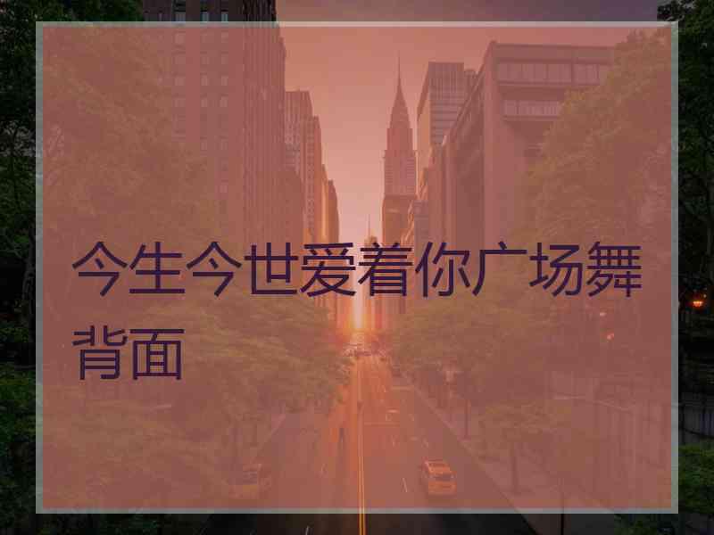 今生今世爱着你广场舞背面