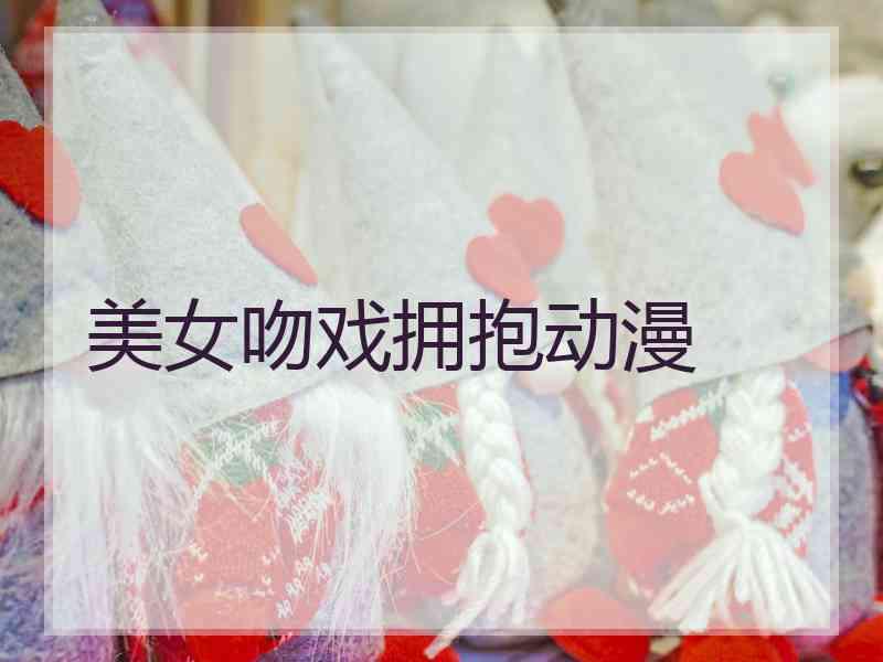 美女吻戏拥抱动漫