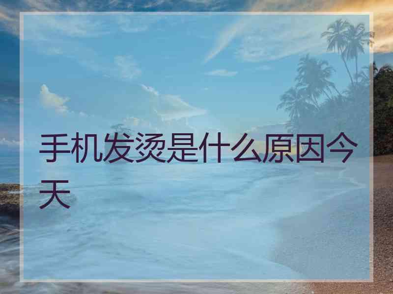 手机发烫是什么原因今天