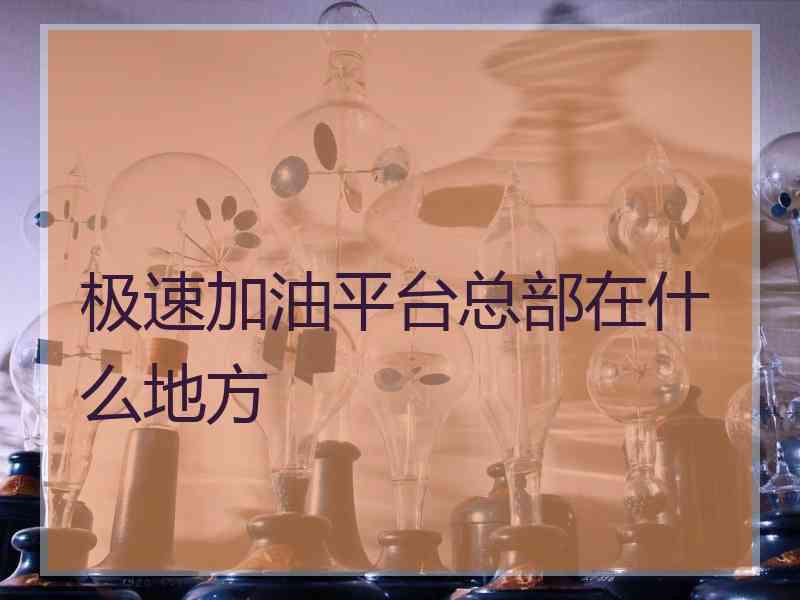 极速加油平台总部在什么地方