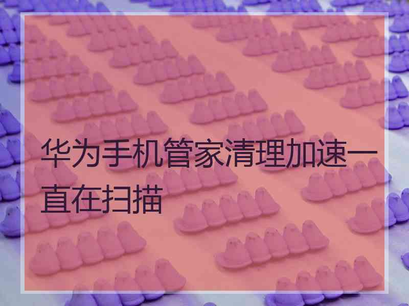 华为手机管家清理加速一直在扫描