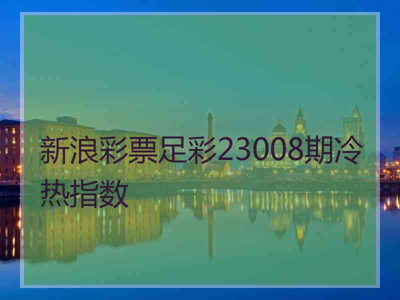 新浪彩票足彩23008期冷热指数