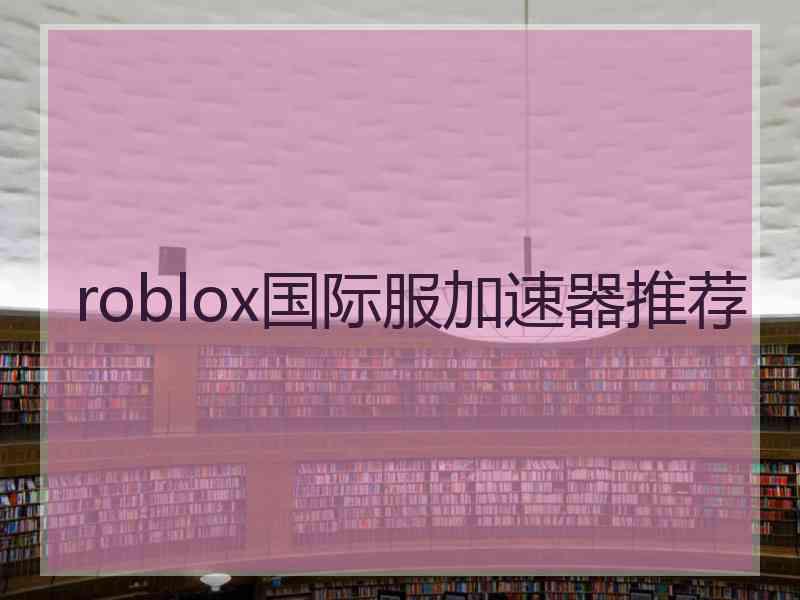roblox国际服加速器推荐