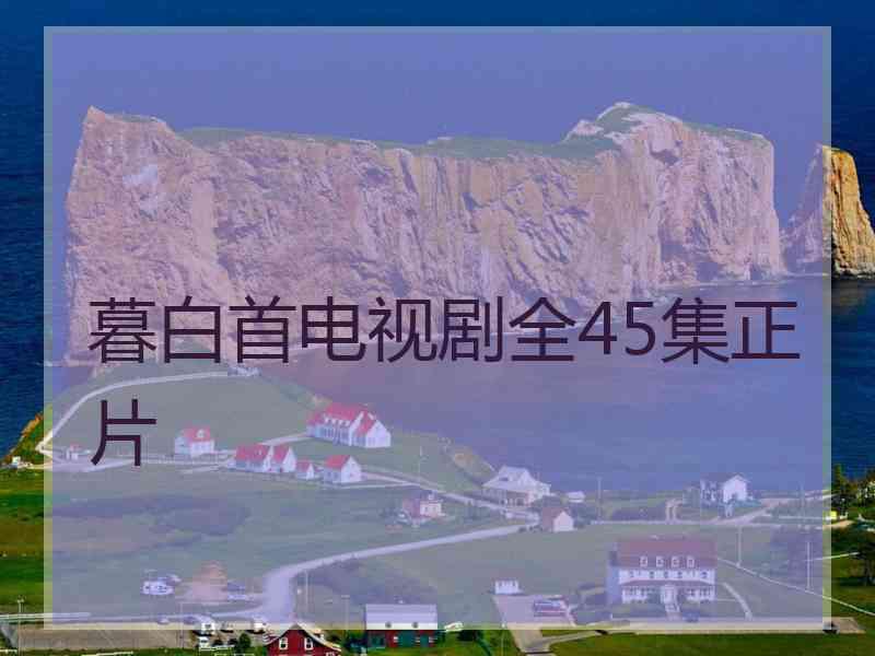 暮白首电视剧全45集正片