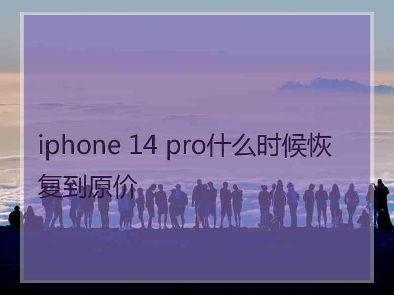 iphone 14 pro什么时候恢复到原价