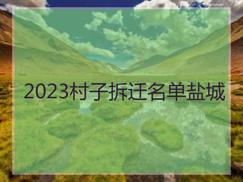 2023村子拆迁名单盐城