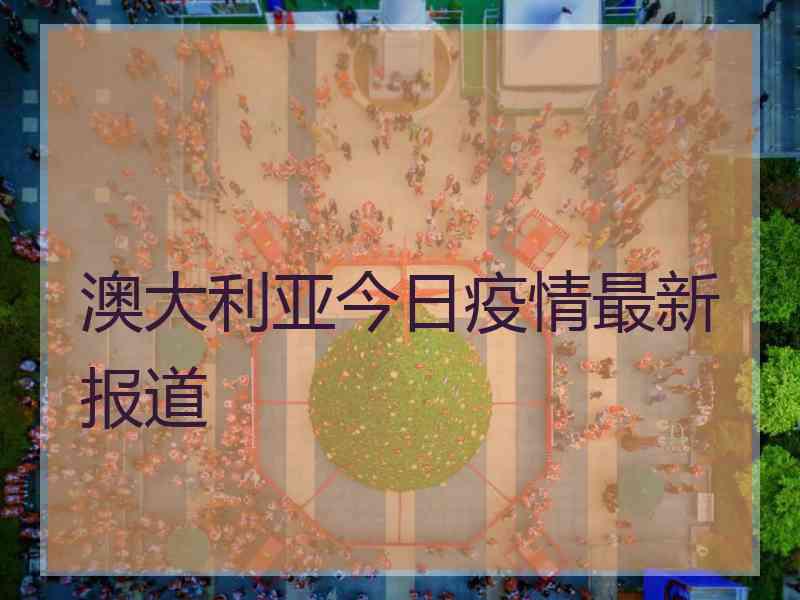 澳大利亚今日疫情最新报道