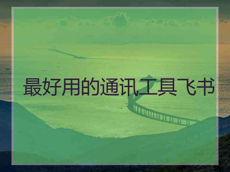 最好用的通讯工具飞书