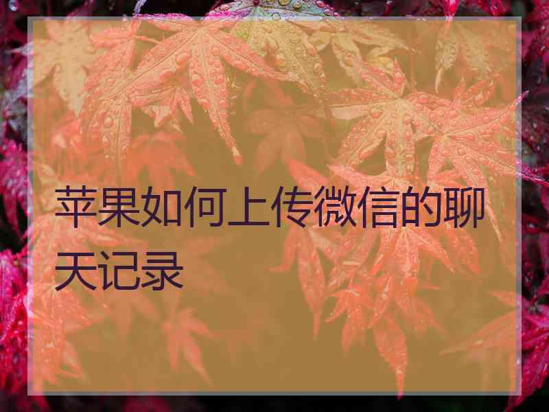 苹果如何上传微信的聊天记录