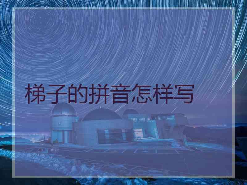 梯子的拼音怎样写