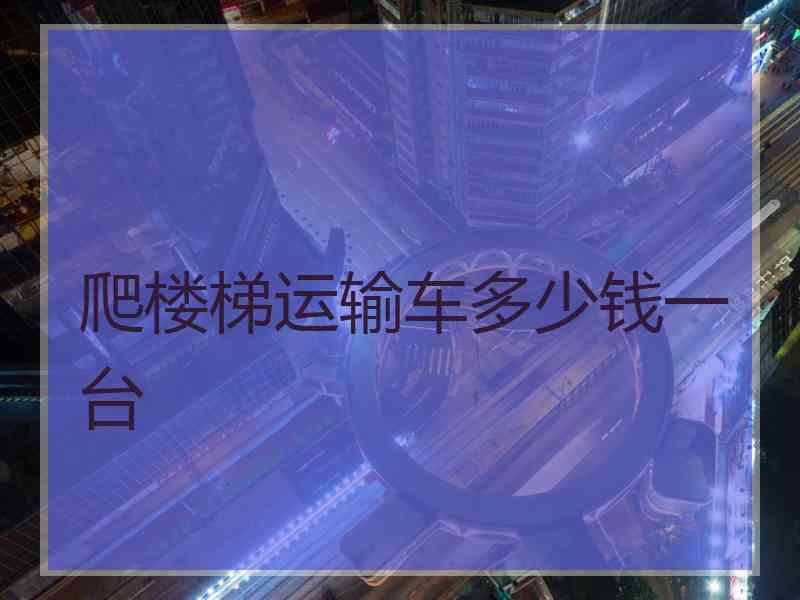 爬楼梯运输车多少钱一台