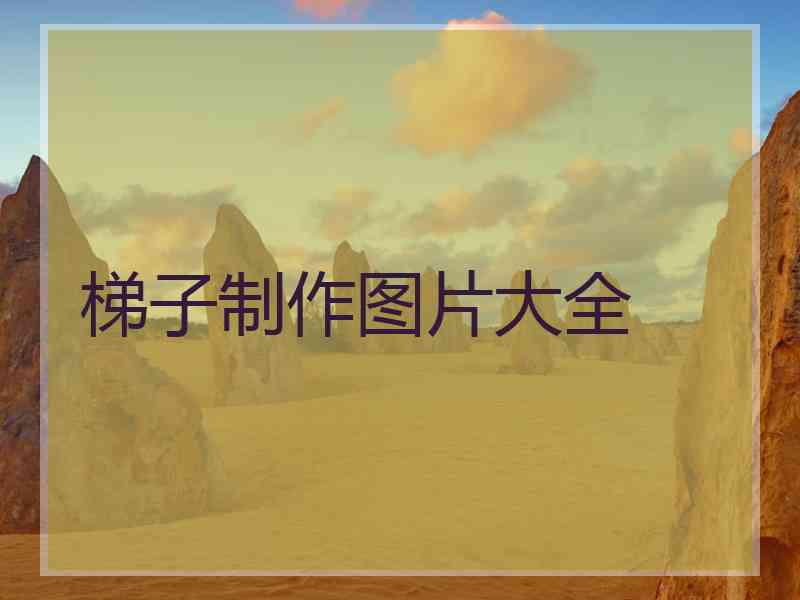 梯子制作图片大全
