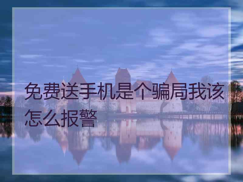 免费送手机是个骗局我该怎么报警