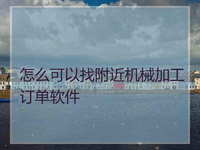 怎么可以找附近机械加工订单软件