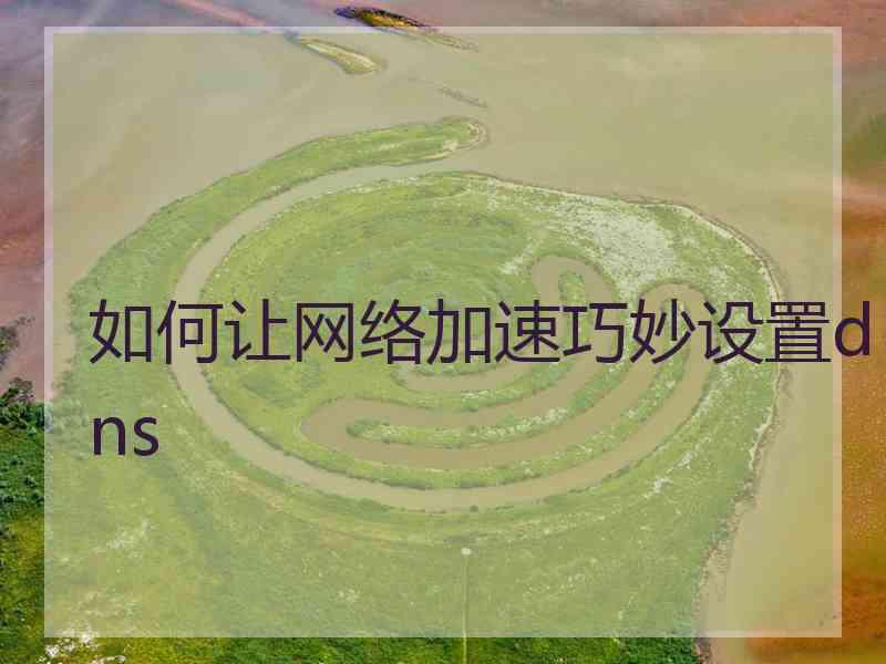 如何让网络加速巧妙设置dns