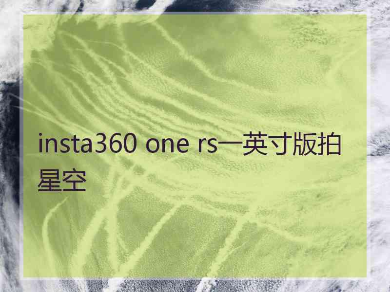 insta360 one rs一英寸版拍星空
