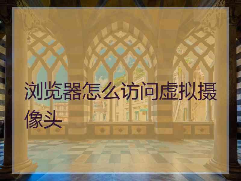 浏览器怎么访问虚拟摄像头