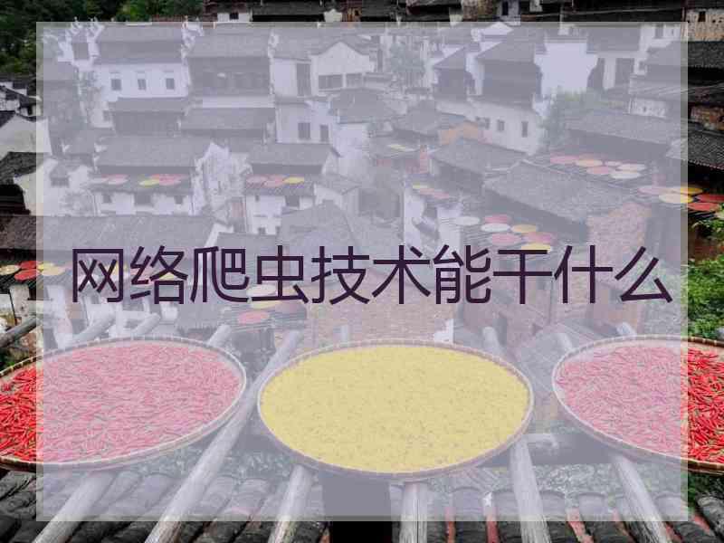 网络爬虫技术能干什么