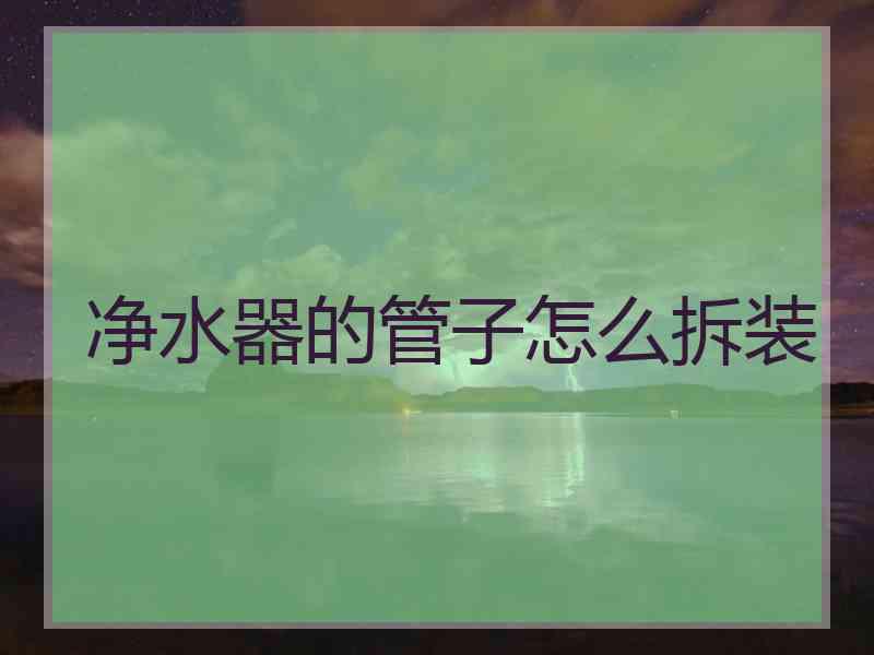 净水器的管子怎么拆装