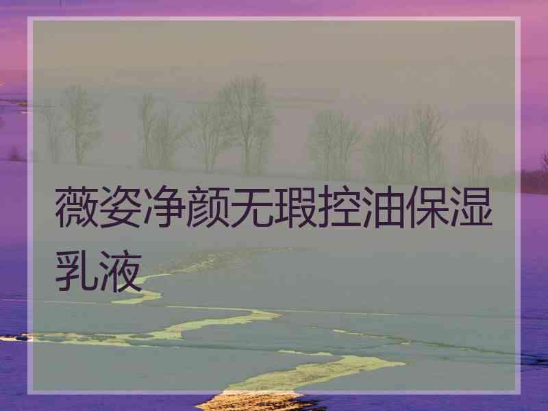 薇姿净颜无瑕控油保湿乳液